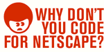 Why don't you code for Netscape?